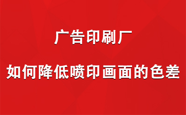 若羌广告印刷厂如何降低喷印画面的色差