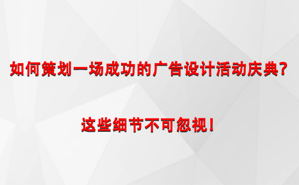 如何策划一场成功的若羌广告设计若羌活动庆典？这些细节不可忽视！