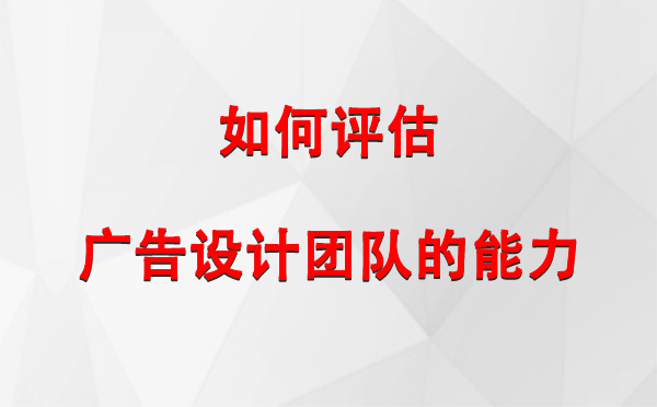 如何评估若羌广告设计团队的能力